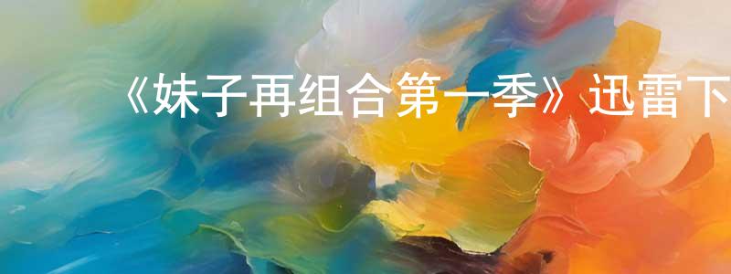 ﻿陈春林发布﻿《妹子再组合第一季》迅雷下载/在线观看-都市情感-美剧天堂